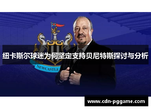 纽卡斯尔球迷为何坚定支持贝尼特斯探讨与分析