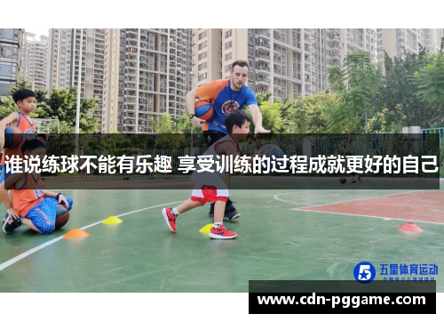 谁说练球不能有乐趣 享受训练的过程成就更好的自己 谁说练球不能有乐趣 享受训练的过程成就更好的自己