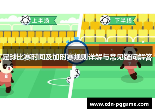 足球比赛时间及加时赛规则详解与常见疑问解答 足球比赛时间及加时赛规则详解与常见疑问解答