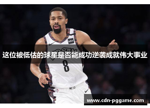 这位被低估的球星是否能成功逆袭成就伟大事业 这位被低估的球星是否能成功逆袭成就伟大事业