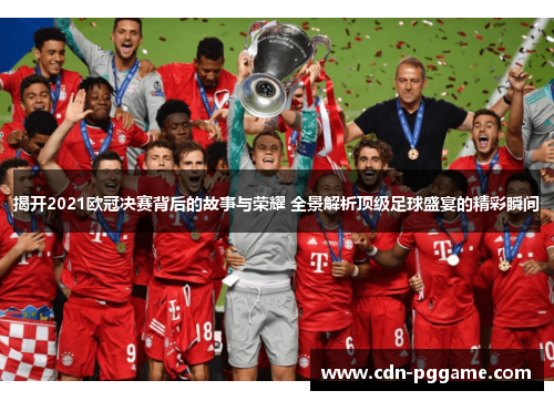 揭开2021欧冠决赛背后的故事与荣耀 全景解析顶级足球盛宴的精彩瞬间