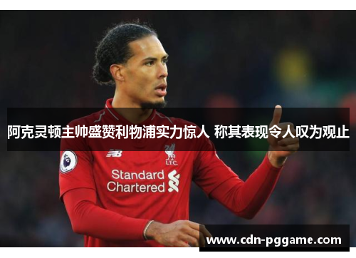 阿克灵顿主帅盛赞利物浦实力惊人 称其表现令人叹为观止