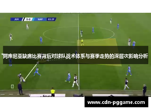 阿库尼亚缺席比赛背后对球队战术体系与赛季走势的深层次影响分析