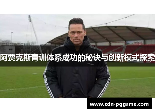 阿贾克斯青训体系成功的秘诀与创新模式探索