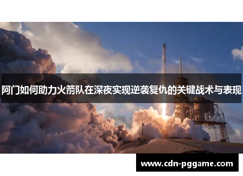 阿门如何助力火箭队在深夜实现逆袭复仇的关键战术与表现