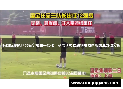 韩国足球队长的名字与生平揭秘：从成长历程到领导力展现的全方位分析
