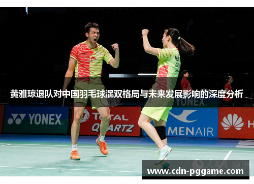 黄雅琼退队对中国羽毛球混双格局与未来发展影响的深度分析