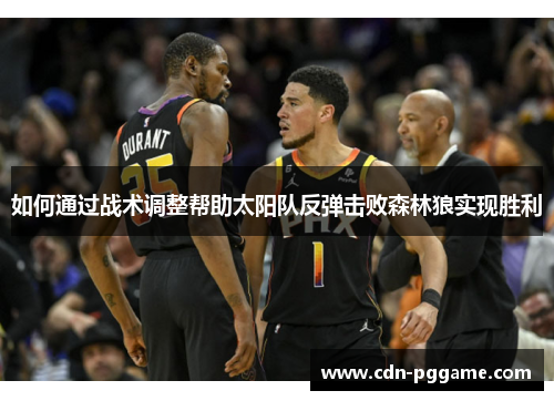 如何通过战术调整帮助太阳队反弹击败森林狼实现胜利