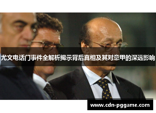 尤文电话门事件全解析揭示背后真相及其对意甲的深远影响