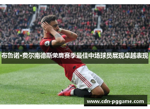 布鲁诺·费尔南德斯荣膺赛季最佳中场球员展现卓越表现