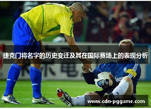 捷克门将名字的历史变迁及其在国际赛场上的表现分析