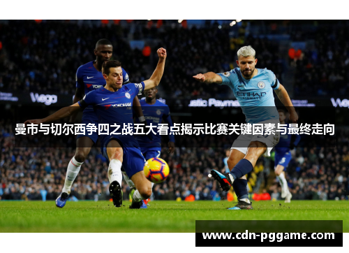 曼市与切尔西争四之战五大看点揭示比赛关键因素与最终走向
