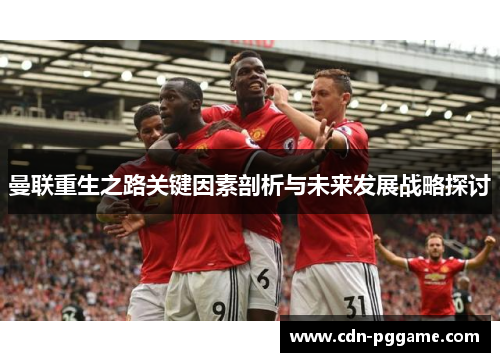 曼联重生之路关键因素剖析与未来发展战略探讨