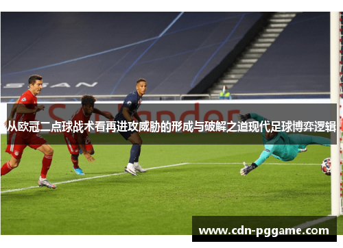 从欧冠二点球战术看再进攻威胁的形成与破解之道现代足球博弈逻辑