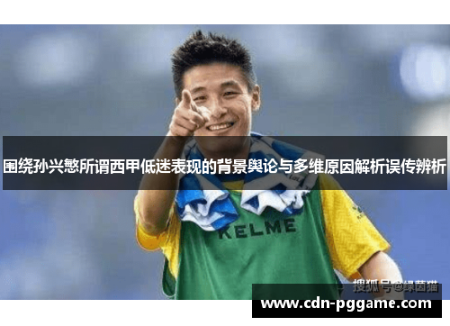 围绕孙兴慜所谓西甲低迷表现的背景舆论与多维原因解析误传辨析