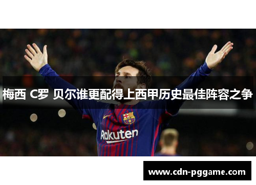 梅西 C罗 贝尔谁更配得上西甲历史最佳阵容之争