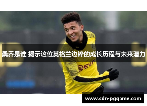 桑乔是谁 揭示这位英格兰边锋的成长历程与未来潜力