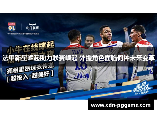 法甲新星崛起助力联赛崛起 外援角色面临何种未来变革