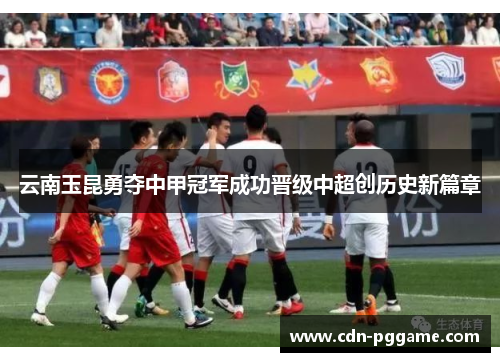 云南玉昆勇夺中甲冠军成功晋级中超创历史新篇章