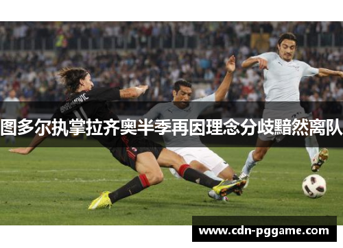 图多尔执掌拉齐奥半季再因理念分歧黯然离队