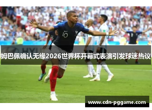 姆巴佩确认无缘2026世界杯开幕式表演引发球迷热议