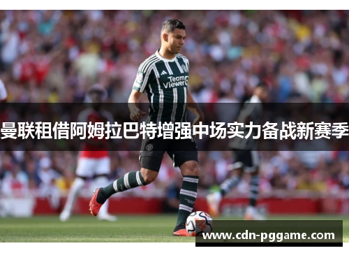 曼联租借阿姆拉巴特增强中场实力备战新赛季