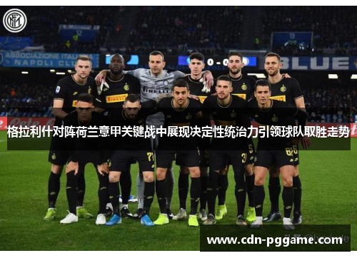 格拉利什对阵荷兰意甲关键战中展现决定性统治力引领球队取胜走势