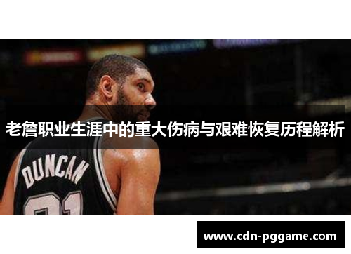 老詹职业生涯中的重大伤病与艰难恢复历程解析