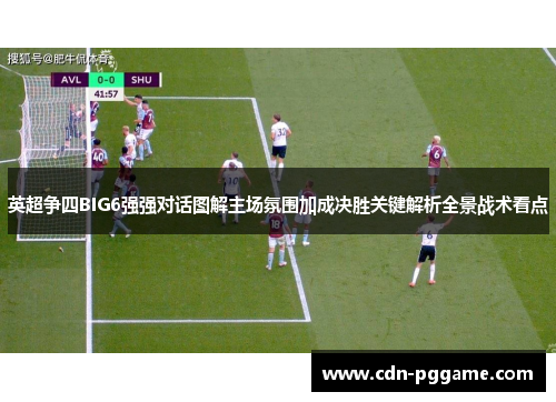 英超争四BIG6强强对话图解主场氛围加成决胜关键解析全景战术看点