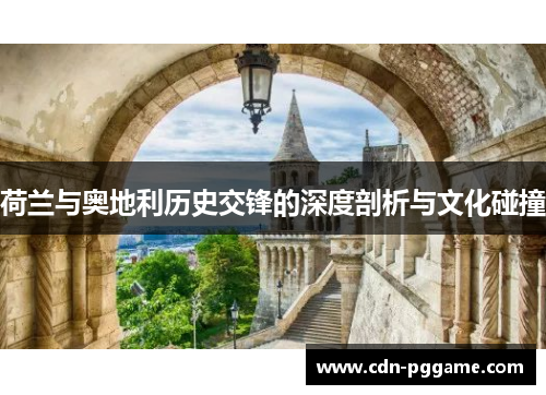 荷兰与奥地利历史交锋的深度剖析与文化碰撞