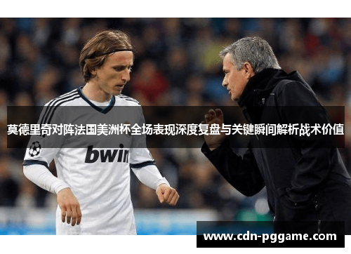 莫德里奇对阵法国美洲杯全场表现深度复盘与关键瞬间解析战术价值