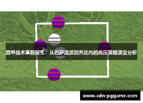 西甲战术革新探索：从巴萨流派到齐达内的高压策略演变分析