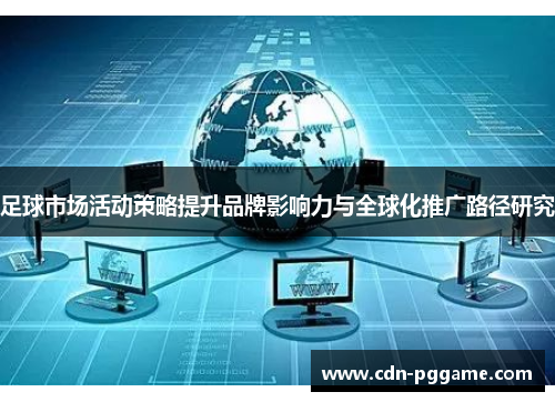 足球市场活动策略提升品牌影响力与全球化推广路径研究