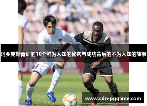 阿贾克斯青训的10个鲜为人知的秘密与成功背后的不为人知的故事