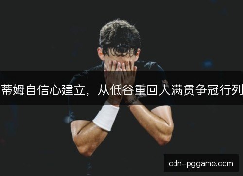 蒂姆自信心建立，从低谷重回大满贯争冠行列